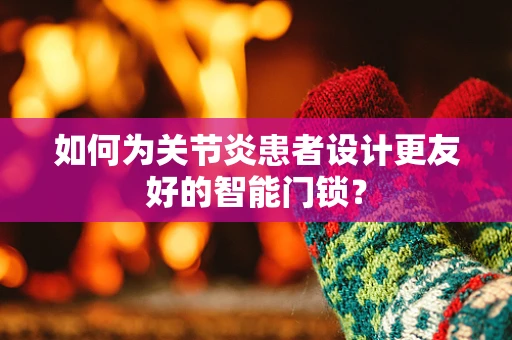 如何为关节炎患者设计更友好的智能门锁？