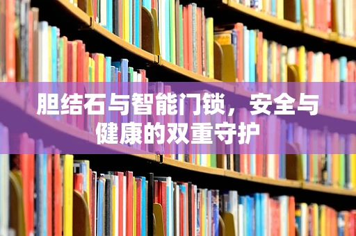 胆结石与智能门锁，安全与健康的双重守护