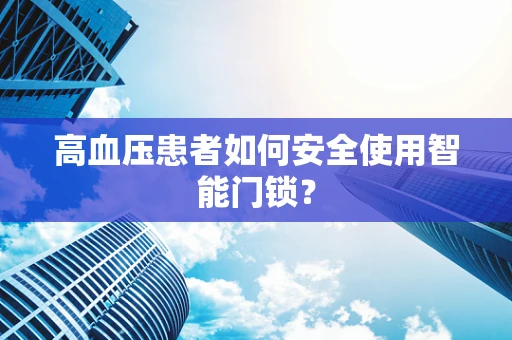 高血压患者如何安全使用智能门锁？
