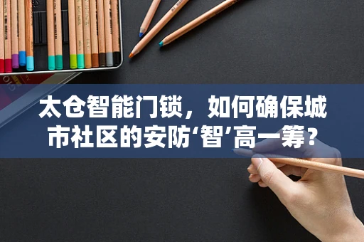 太仓智能门锁，如何确保城市社区的安防‘智’高一筹？