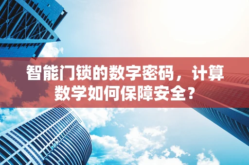 智能门锁的数字密码，计算数学如何保障安全？