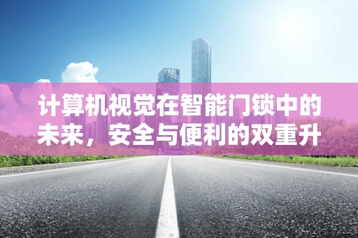计算机视觉在智能门锁中的未来，安全与便利的双重升级？