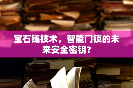 宝石链技术，智能门锁的未来安全密钥？