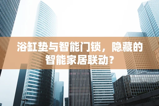 浴缸垫与智能门锁，隐藏的智能家居联动？