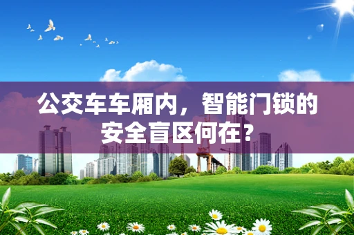 公交车车厢内，智能门锁的安全盲区何在？