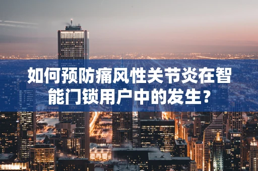 如何预防痛风性关节炎在智能门锁用户中的发生？