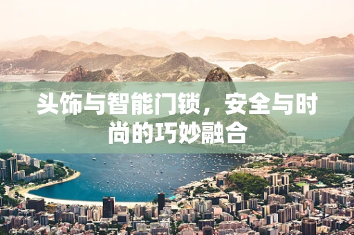 头饰与智能门锁，安全与时尚的巧妙融合