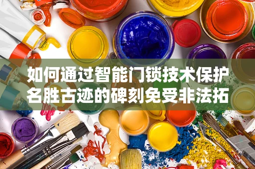 如何通过智能门锁技术保护名胜古迹的碑刻免受非法拓印？