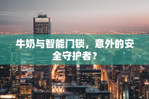 牛奶与智能门锁，意外的安全守护者？