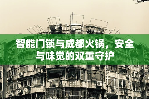 智能门锁与成都火锅，安全与味觉的双重守护