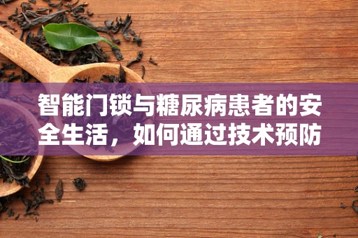 智能门锁与糖尿病患者的安全生活，如何通过技术预防意外？
