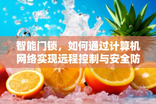 智能门锁，如何通过计算机网络实现远程控制与安全防护？