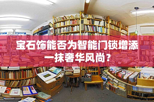 宝石饰能否为智能门锁增添一抹奢华风尚？