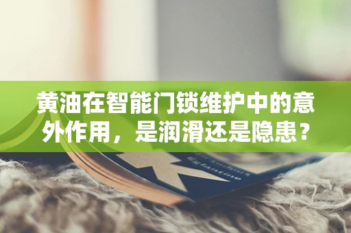 黄油在智能门锁维护中的意外作用，是润滑还是隐患？