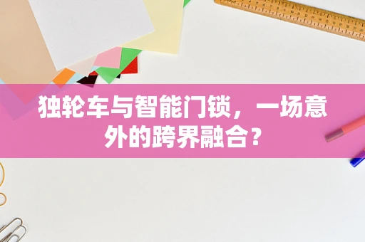 独轮车与智能门锁，一场意外的跨界融合？