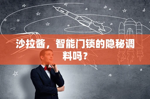 沙拉酱，智能门锁的隐秘调料吗？