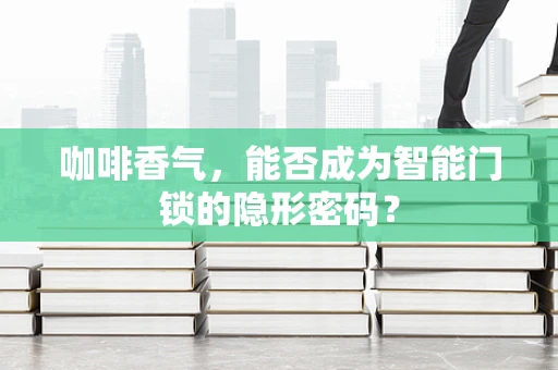 咖啡香气，能否成为智能门锁的隐形密码？