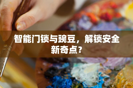 智能门锁与豌豆，解锁安全新奇点？