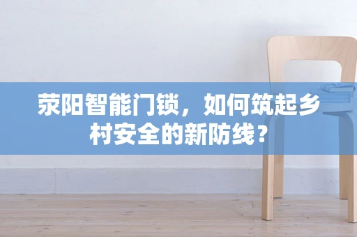 荥阳智能门锁，如何筑起乡村安全的新防线？