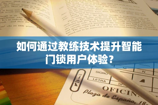 如何通过教练技术提升智能门锁用户体验？