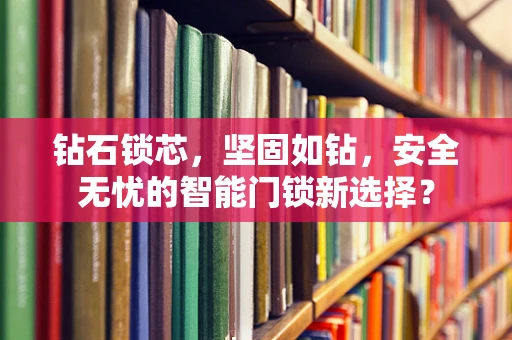 钻石锁芯，坚固如钻，安全无忧的智能门锁新选择？