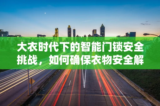 大衣时代下的智能门锁安全挑战，如何确保衣物安全解锁？