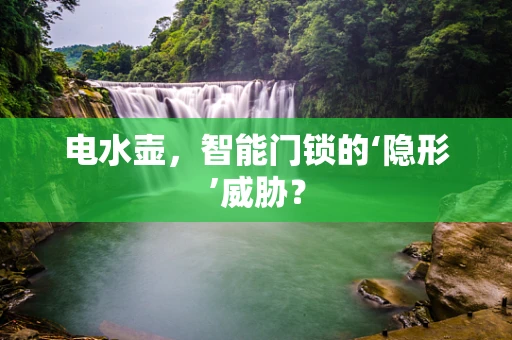 电水壶，智能门锁的‘隐形’威胁？