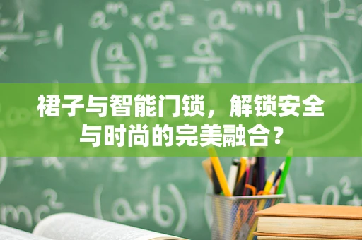 裙子与智能门锁，解锁安全与时尚的完美融合？