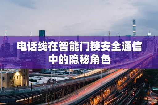 电话线在智能门锁安全通信中的隐秘角色