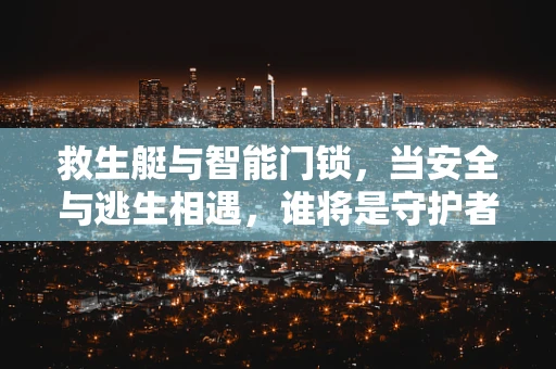 救生艇与智能门锁，当安全与逃生相遇，谁将是守护者？
