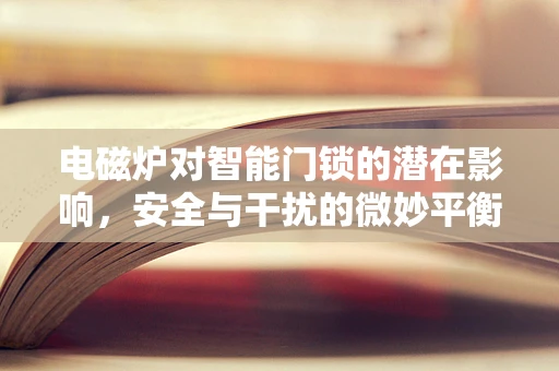 电磁炉对智能门锁的潜在影响，安全与干扰的微妙平衡