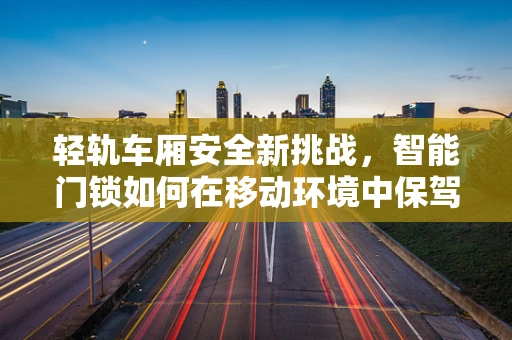 轻轨车厢安全新挑战，智能门锁如何在移动环境中保驾护航？