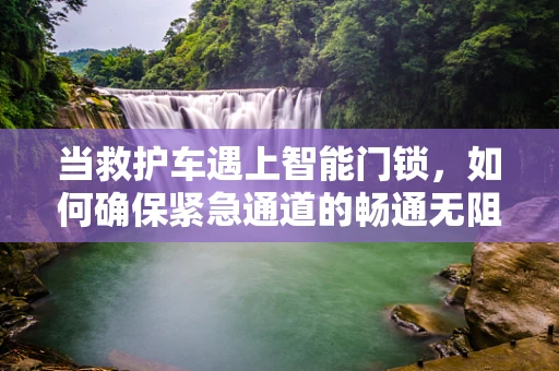当救护车遇上智能门锁，如何确保紧急通道的畅通无阻？