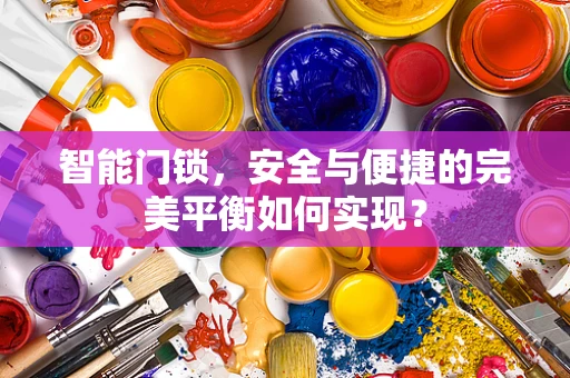 智能门锁，安全与便捷的完美平衡如何实现？