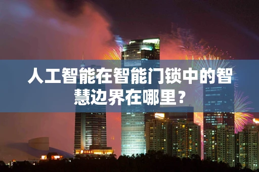 人工智能在智能门锁中的智慧边界在哪里？