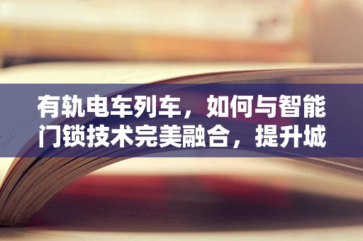 有轨电车列车，如何与智能门锁技术完美融合，提升城市出行安全？