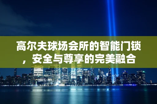 高尔夫球场会所的智能门锁，安全与尊享的完美融合
