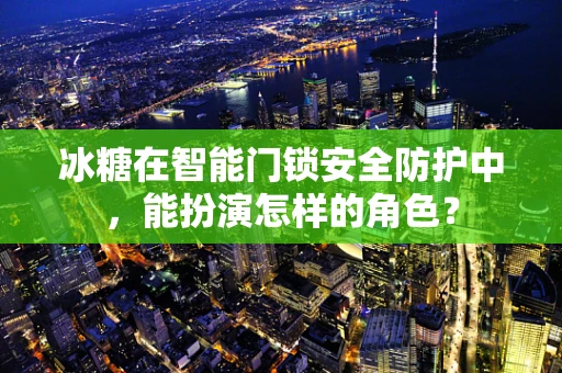 冰糖在智能门锁安全防护中，能扮演怎样的角色？