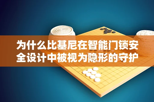 为什么比基尼在智能门锁安全设计中被视为隐形的守护者？