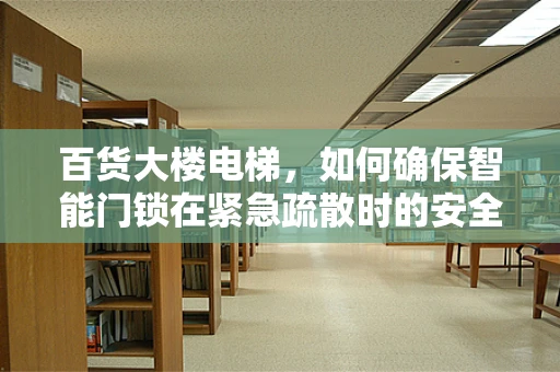 百货大楼电梯，如何确保智能门锁在紧急疏散时的安全与效率？
