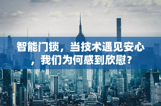 智能门锁，当技术遇见安心，我们为何感到欣慰？