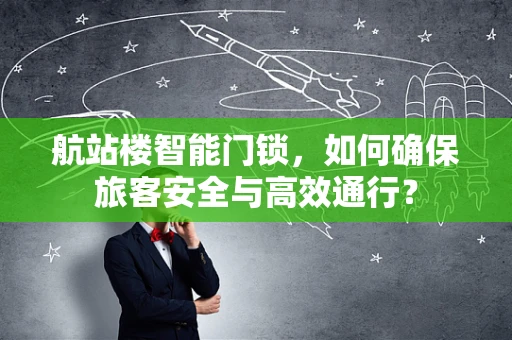 航站楼智能门锁，如何确保旅客安全与高效通行？