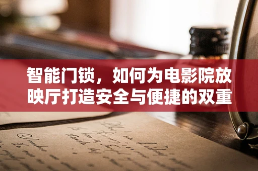智能门锁，如何为电影院放映厅打造安全与便捷的双重保障？