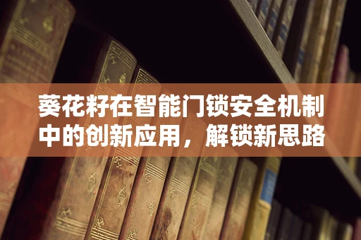 葵花籽在智能门锁安全机制中的创新应用，解锁新思路？