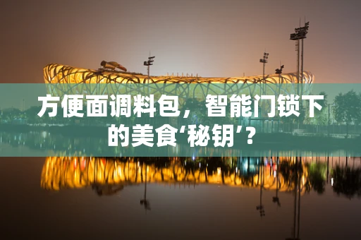 方便面调料包，智能门锁下的美食‘秘钥’？