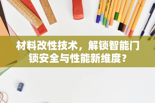 材料改性技术，解锁智能门锁安全与性能新维度？
