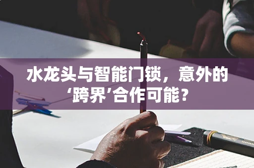 水龙头与智能门锁，意外的‘跨界’合作可能？
