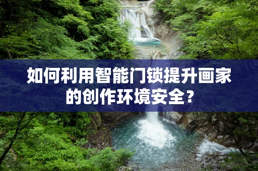 如何利用智能门锁提升画家的创作环境安全？