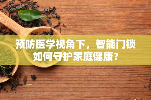预防医学视角下，智能门锁如何守护家庭健康？