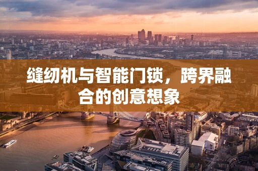 缝纫机与智能门锁，跨界融合的创意想象